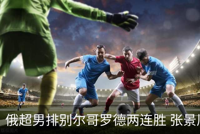 俄超男排别尔哥罗德两连胜 张景胤后两局先发7分